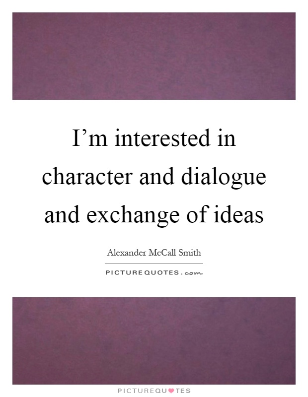 I'm interested in character and dialogue and exchange of ideas Picture Quote #1