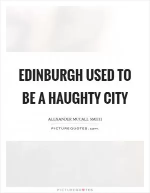 Edinburgh used to be a haughty city Picture Quote #1