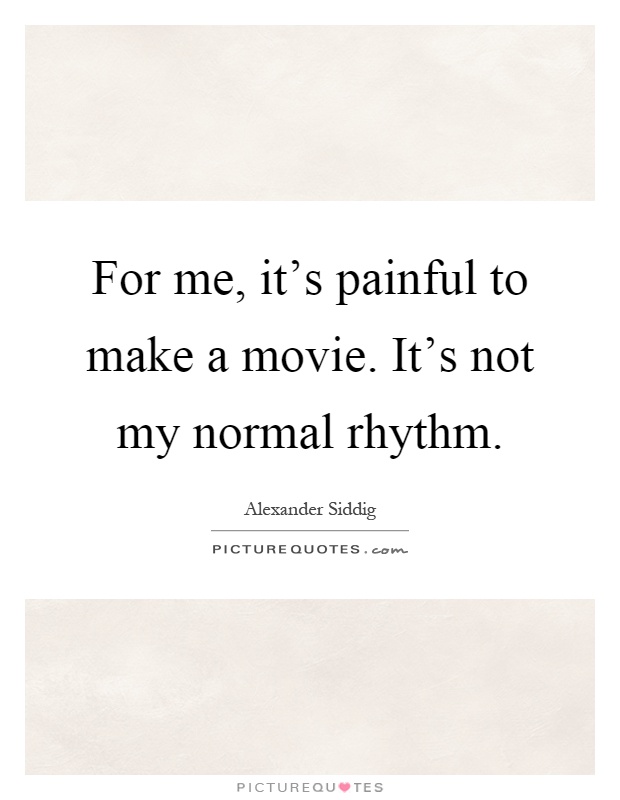 For me, it's painful to make a movie. It's not my normal rhythm Picture Quote #1
