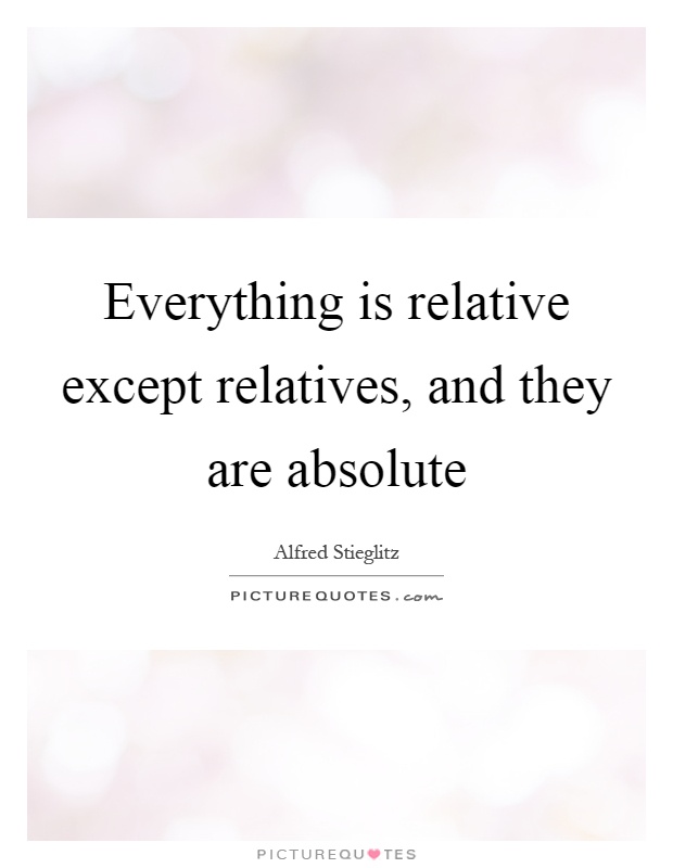 Everything is relative except relatives, and they are absolute Picture Quote #1
