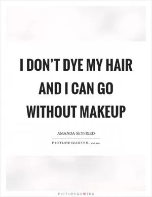 I don’t dye my hair and I can go without makeup Picture Quote #1
