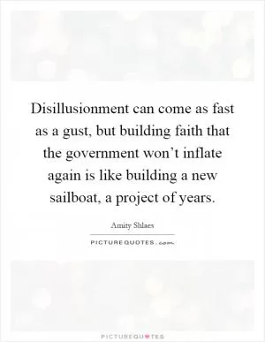 Disillusionment can come as fast as a gust, but building faith that the government won’t inflate again is like building a new sailboat, a project of years Picture Quote #1