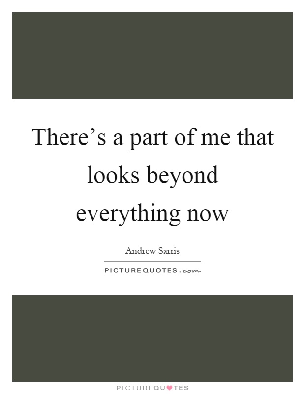 There's a part of me that looks beyond everything now Picture Quote #1