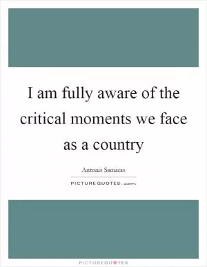 I am fully aware of the critical moments we face as a country Picture Quote #1