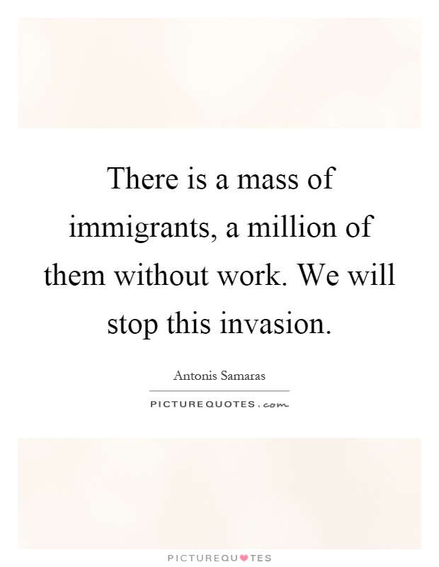 There is a mass of immigrants, a million of them without work. We will stop this invasion Picture Quote #1