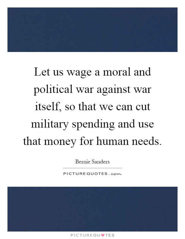 Let us wage a moral and political war against war itself, so that we can cut military spending and use that money for human needs Picture Quote #1