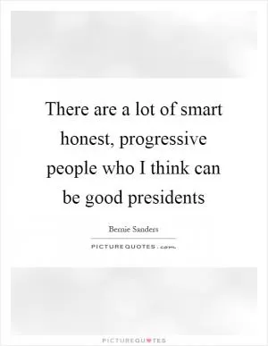 There are a lot of smart honest, progressive people who I think can be good presidents Picture Quote #1