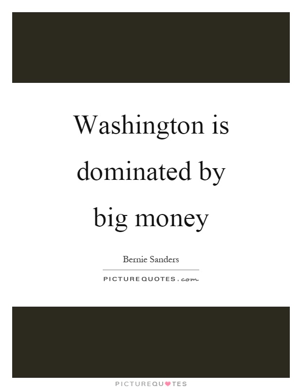 Washington is dominated by big money Picture Quote #1