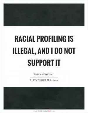 Racial profiling is illegal, and I do not support it Picture Quote #1