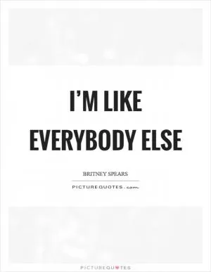 I’m like everybody else Picture Quote #1