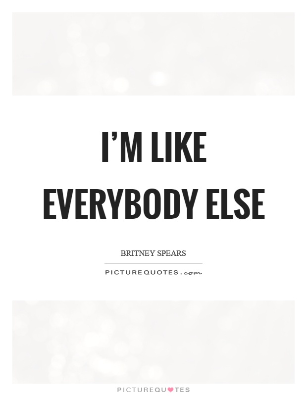I'm like everybody else Picture Quote #1