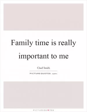 Family time is really important to me Picture Quote #1