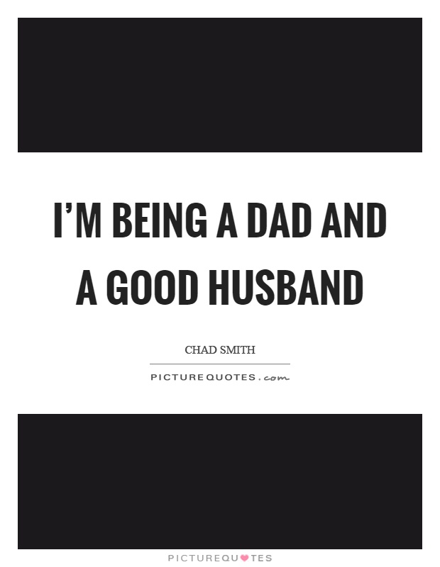 I'm being a dad and a good husband Picture Quote #1