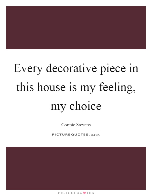 Every decorative piece in this house is my feeling, my choice Picture Quote #1