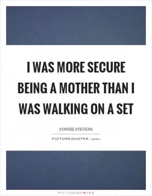 I was more secure being a mother than I was walking on a set Picture Quote #1