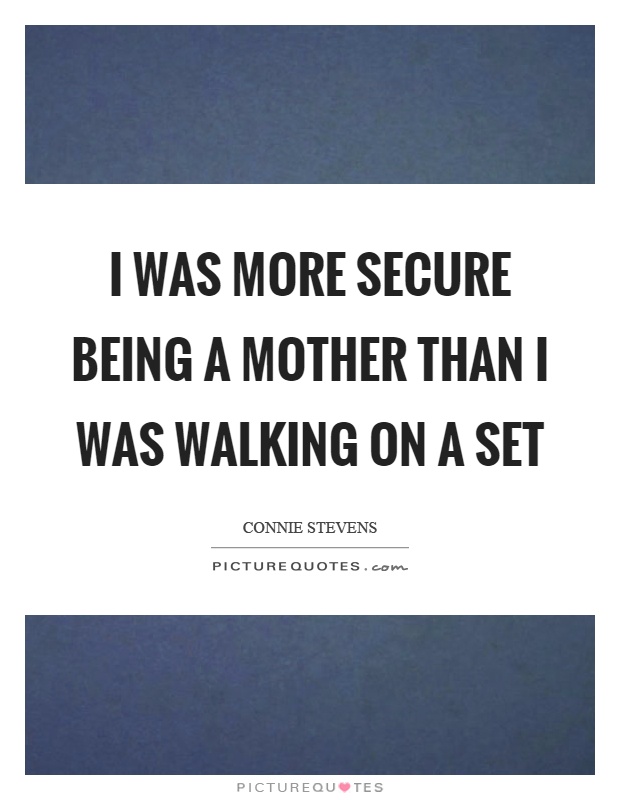 I was more secure being a mother than I was walking on a set Picture Quote #1