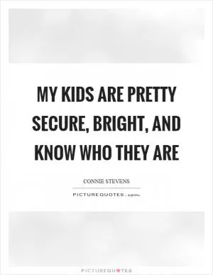 My kids are pretty secure, bright, and know who they are Picture Quote #1