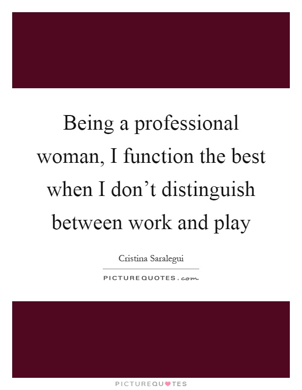 Being a professional woman, I function the best when I don't distinguish between work and play Picture Quote #1
