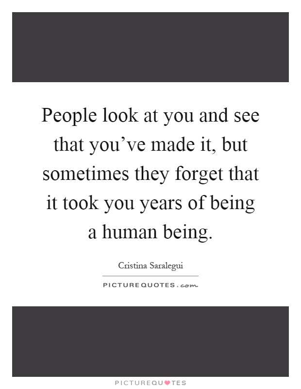 People look at you and see that you've made it, but sometimes they forget that it took you years of being a human being Picture Quote #1