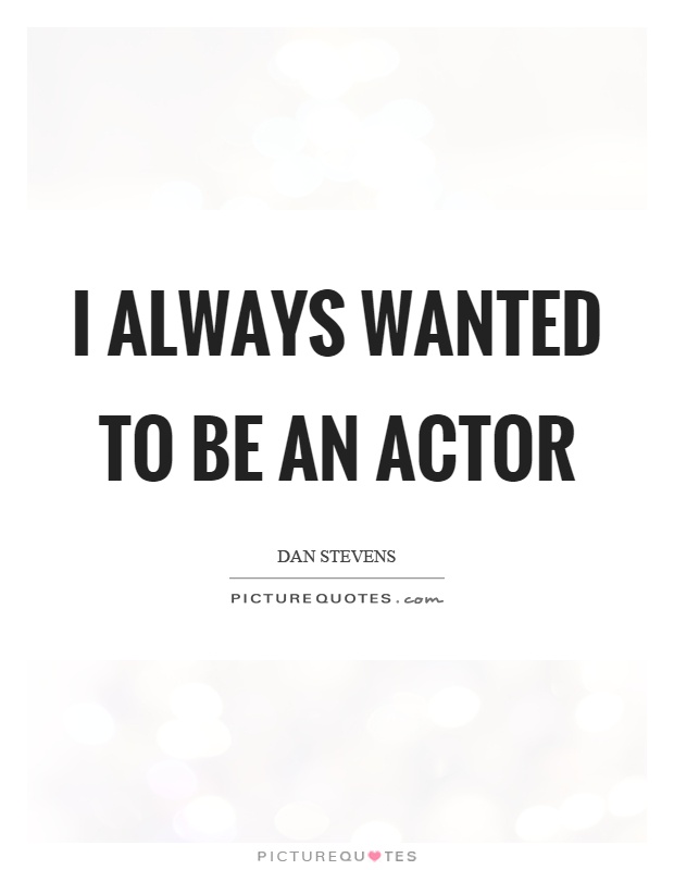 I always wanted to be an actor Picture Quote #1