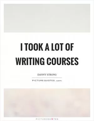 I took a lot of writing courses Picture Quote #1