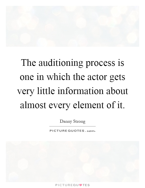 The auditioning process is one in which the actor gets very little information about almost every element of it Picture Quote #1