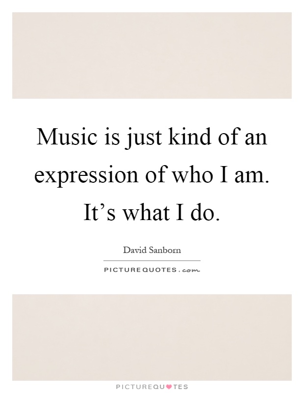 Music is just kind of an expression of who I am. It's what I do Picture Quote #1