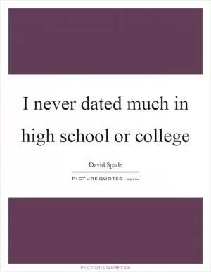 I never dated much in high school or college Picture Quote #1