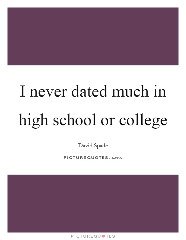 I never dated much in high school or college Picture Quote #1