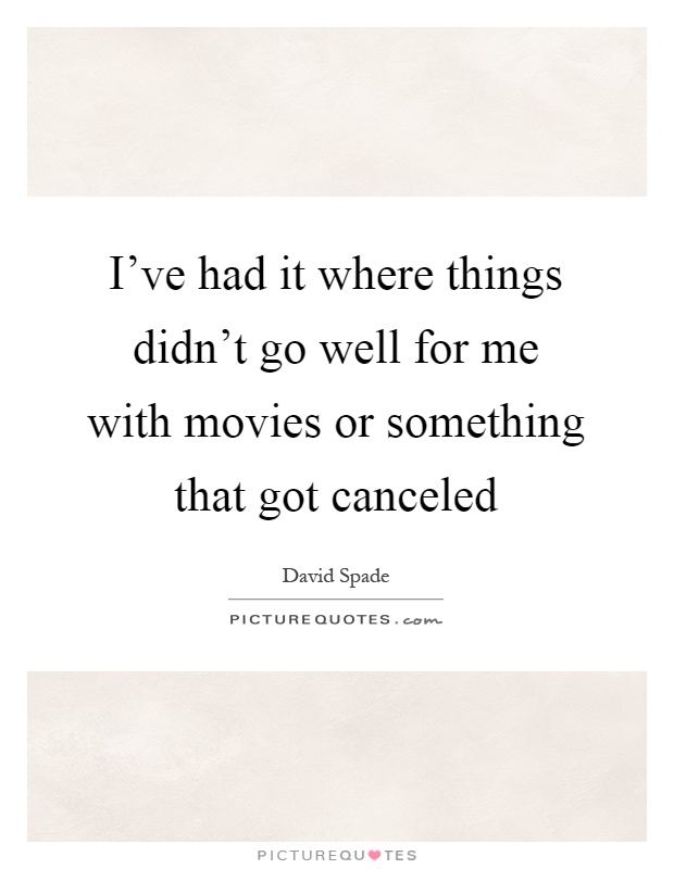 I've had it where things didn't go well for me with movies or something that got canceled Picture Quote #1