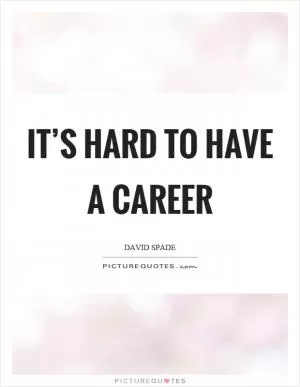 It’s hard to have a career Picture Quote #1