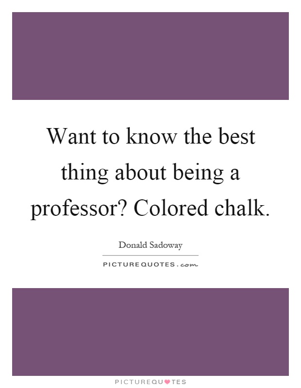 Want to know the best thing about being a professor? Colored chalk Picture Quote #1
