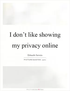 I don’t like showing my privacy online Picture Quote #1