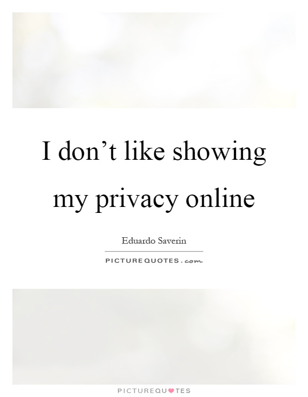 I don't like showing my privacy online Picture Quote #1