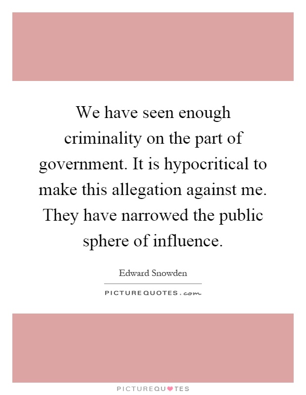 We have seen enough criminality on the part of government. It is hypocritical to make this allegation against me. They have narrowed the public sphere of influence Picture Quote #1