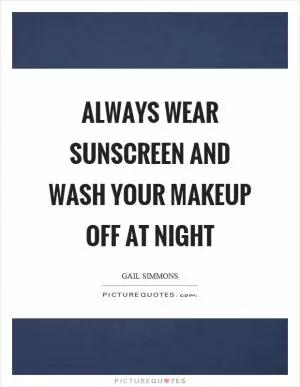 Always wear sunscreen and wash your makeup off at night Picture Quote #1