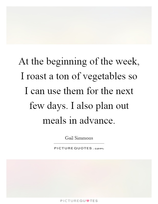 At the beginning of the week, I roast a ton of vegetables so I can use them for the next few days. I also plan out meals in advance Picture Quote #1