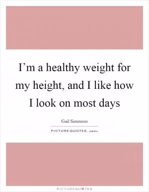 I’m a healthy weight for my height, and I like how I look on most days Picture Quote #1