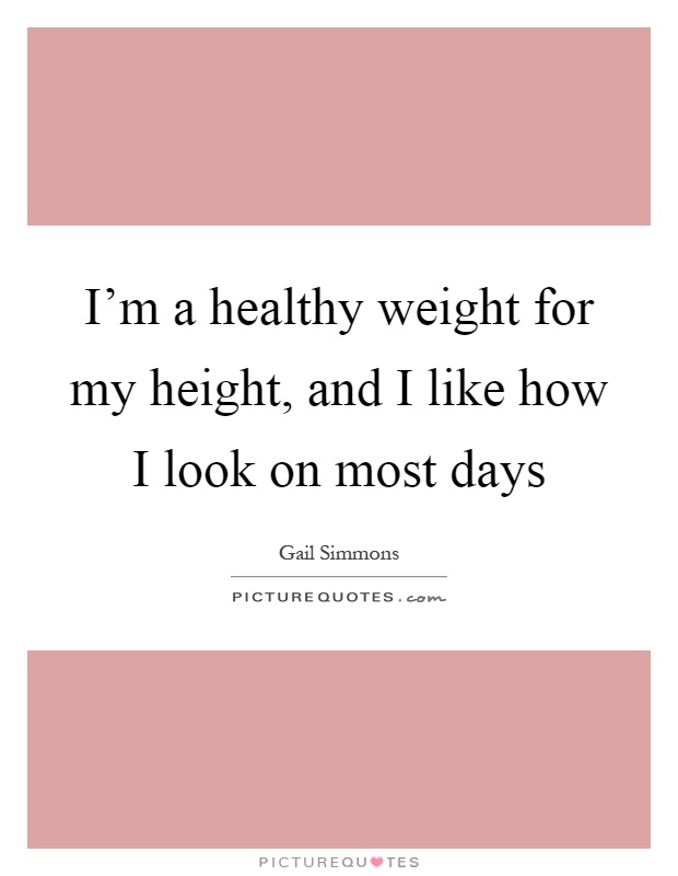 I'm a healthy weight for my height, and I like how I look on most days Picture Quote #1