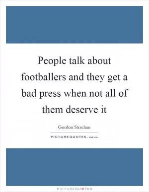 People talk about footballers and they get a bad press when not all of them deserve it Picture Quote #1