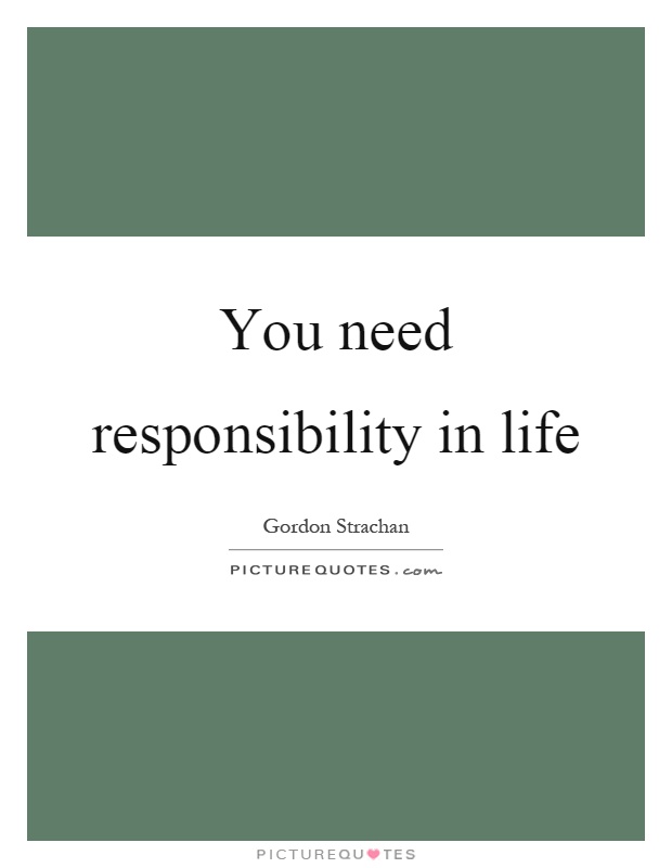 You need responsibility in life Picture Quote #1