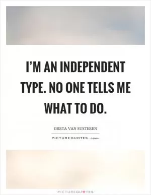 I’m an independent type. No one tells me what to do Picture Quote #1