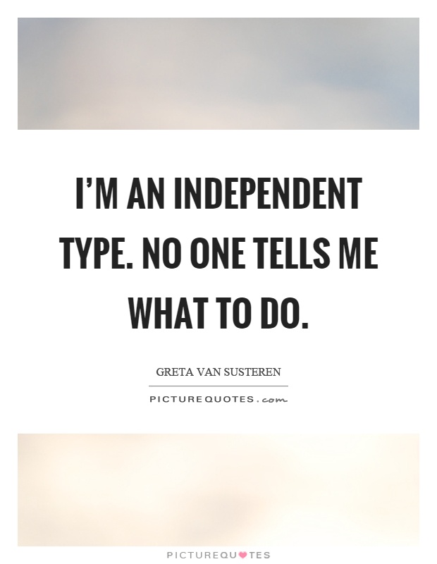 I'm an independent type. No one tells me what to do Picture Quote #1