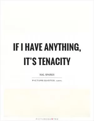 If I have anything, it’s tenacity Picture Quote #1