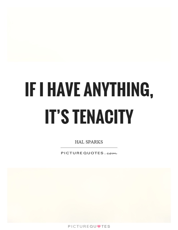 If I have anything, it's tenacity Picture Quote #1