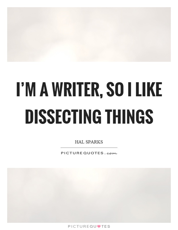 I'm a writer, so I like dissecting things Picture Quote #1