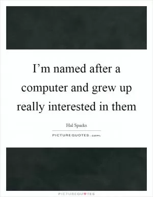 I’m named after a computer and grew up really interested in them Picture Quote #1