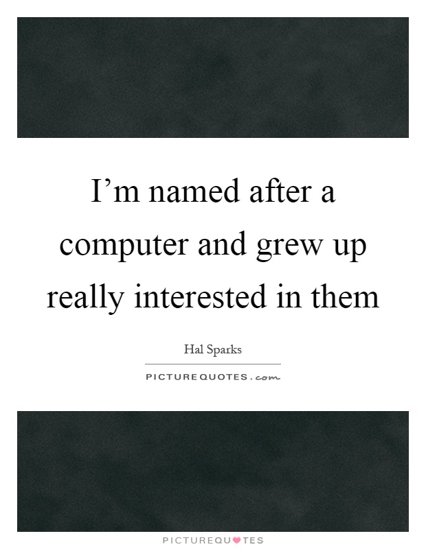 I'm named after a computer and grew up really interested in them Picture Quote #1