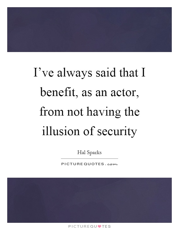 I've always said that I benefit, as an actor, from not having the illusion of security Picture Quote #1