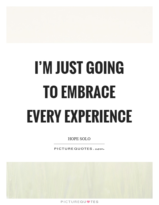 I'm just going to embrace every experience Picture Quote #1